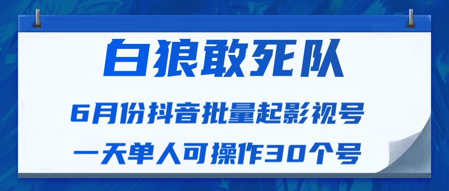 白狼敢死队最新抖音短视频批量起影视号（一天单人可操作30个号）视频课程_泡桐学堂