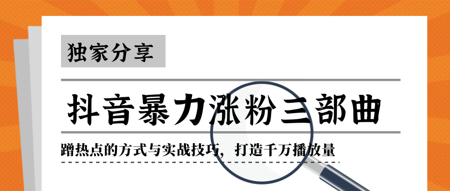 抖音暴力涨粉三部曲！独家分享蹭热点的方式与实战技巧，打造千万播放量_泡桐学堂