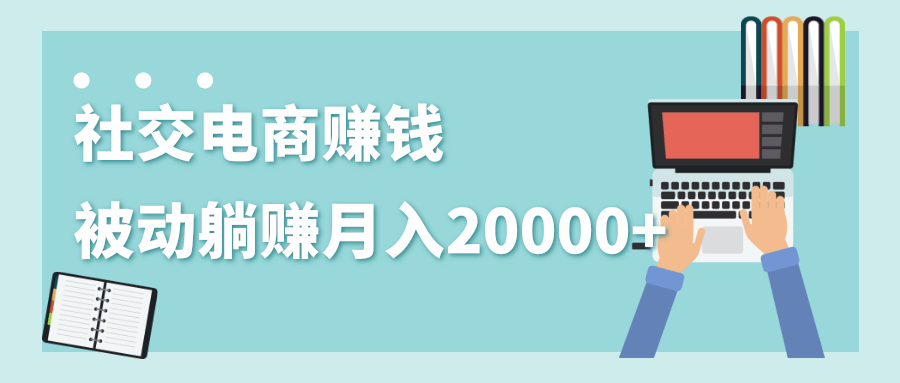 2020年最赚钱的副业，社交电商被动躺赚月入20000+，躺着就有收入（视频+文档）_泡桐学堂