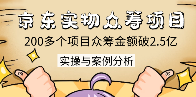 京东实物众筹项目：200多个项目众筹金额破2.5亿，实操与案例分析（4节课）_泡桐学堂