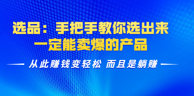 选品：手把手教你选出来，一定能卖爆的产品 从此赚钱变轻松 而且是躺赚_泡桐学堂
