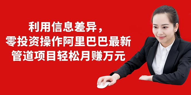 利用信息差异，零投资操作阿里巴巴最新管道项目轻松月赚10000+_泡桐学堂