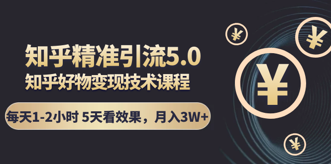 知乎精准引流5.0+知乎好物变现技术课程：每天1-2小时5天看效果，月入3W+_泡桐学堂