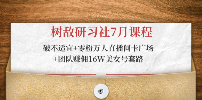 树敌研习社7月课程：破不适宜+零粉万人直播间卡广场+团队赚佣16W美女号套路_泡桐学堂