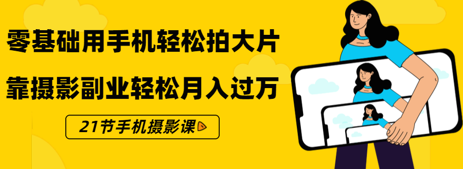 零基础用手机轻松拍大片，靠摄影副业轻松月入过万（21节手机摄影课）_泡桐学堂