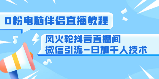 0粉电脑伴侣直播教程+风火轮抖音直播间微信引流-日加千人技术（两节视频）_泡桐学堂