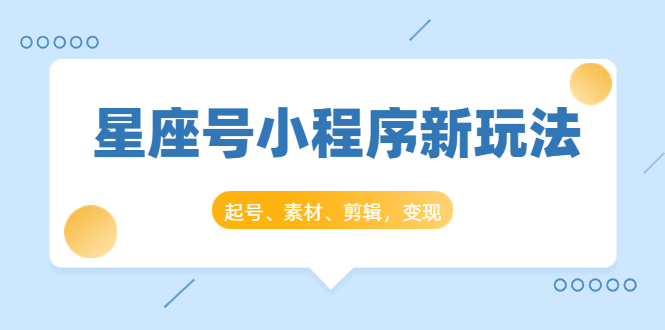 星座号小程序新玩法：起号、素材、剪辑，如何变现（附素材）_泡桐学堂