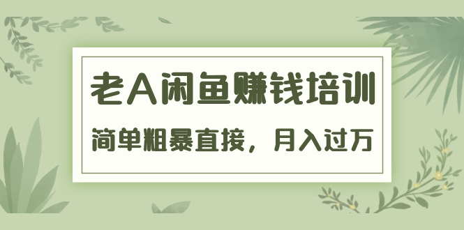 《老A闲鱼赚钱培训》简单粗暴直接，月入过万真正的闲鱼战术实课（51节课）_泡桐学堂