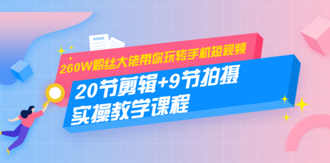 260W粉丝大佬带你玩转手机短视频：20节剪辑+9节拍摄 实操教学课程_泡桐学堂