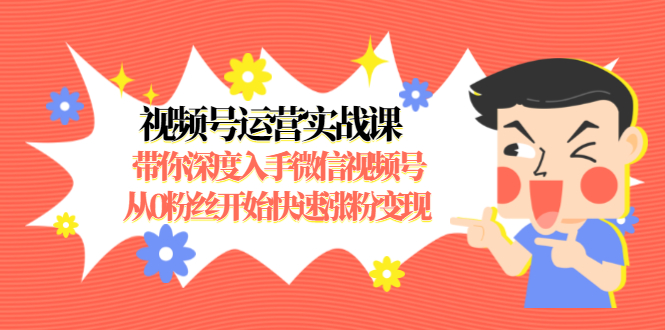 视频号运营实战课，带你深度入手微信视频号1.0，从0粉丝开始快速涨粉变现_泡桐学堂