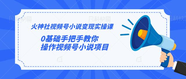 火神社视频号小说变现实操课：0基础手把手教你操作视频号小说项目_泡桐学堂