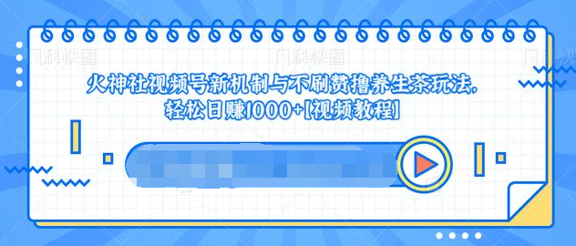 视频号新机制与不刷赞撸养生茶玩法，轻松日赚1000+_泡桐学堂