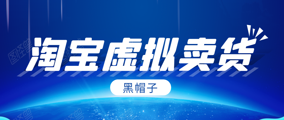 黑帽子淘宝虚拟卖货项目，单店每月收入5000+_泡桐学堂