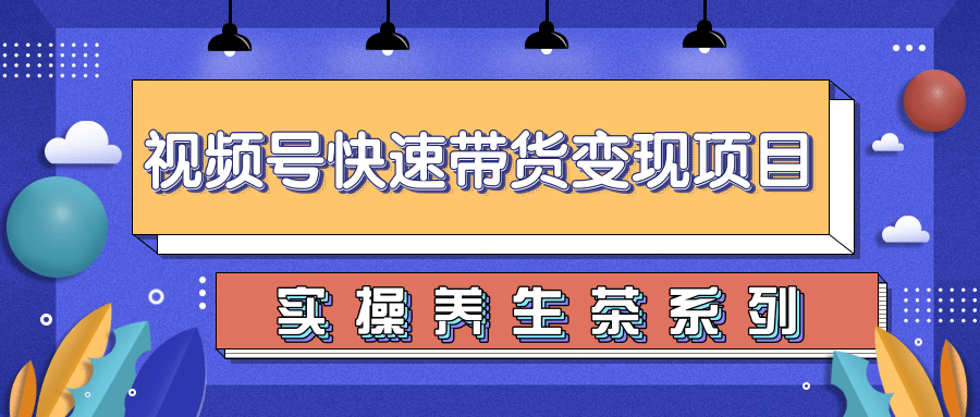 柚子视频号带货实操变现项目，零基础操作养身茶月入10000+_泡桐学堂