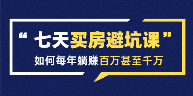 七天买房避坑课：人生中最为赚钱的投资，如何每年躺赚百万甚至千万_泡桐学堂
