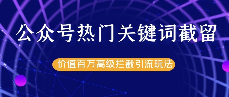 公众号热门关键词截留精准引流实战课程，价值百万高级拦截引流玩法！_泡桐学堂