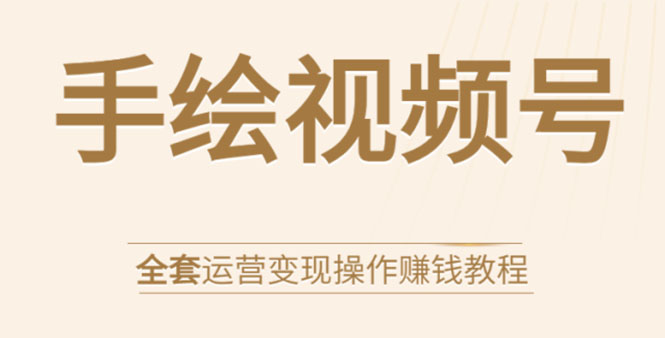 手绘视频号全套运营变现操作赚钱教程：零基础实操月入过万+玩赚视频号_泡桐学堂