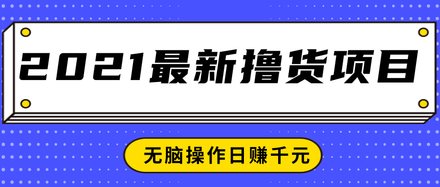 2021最新撸货项目，一部手机即可实现无脑操作轻松日赚千元_泡桐学堂