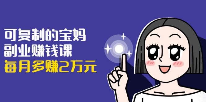 可复制的宝妈副业赚钱课：左手赚这在右手带娃，每月多赚2万元_泡桐学堂