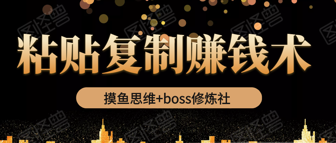 摸鱼思维+boss修炼社·粘贴复制赚钱术，我靠粘贴复制又赚了3万多，月入20万的项目_泡桐学堂