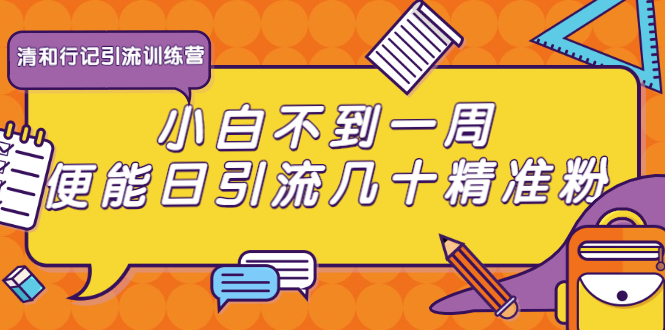 清和行记引流训练营：小白不到一周便能日引流几十精准粉_泡桐学堂