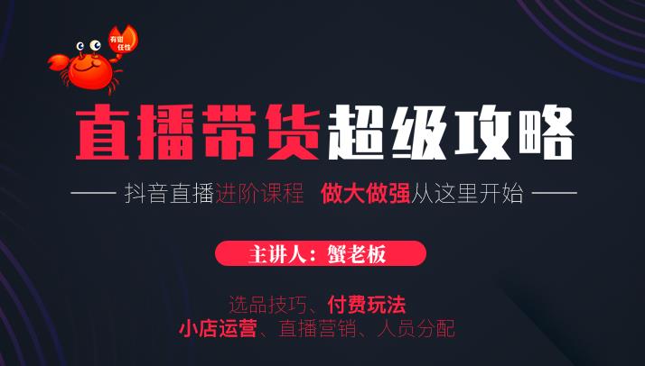 蟹老板抖音直播带货超级攻略：抖音直播带货的详细玩法，小店运营、付费投放等_泡桐学堂