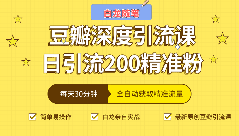 白龙随笔豆瓣深度引流课，日引200+精准粉（价值598元）_泡桐学堂