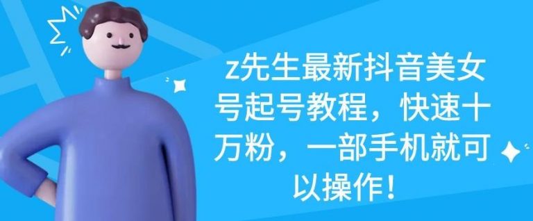 z先生最新抖音美女号起号教程，快速十万粉，一部手机就可以操作_泡桐学堂