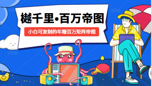 樾千里-百万帝图计划：小白可复制的年赚百万矩阵帝图（附源码）_泡桐学堂