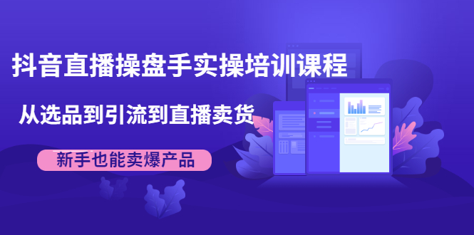 抖音直播操盘手实操培训课程：从选品到引流到直播卖货，新手也能卖爆产品_泡桐学堂