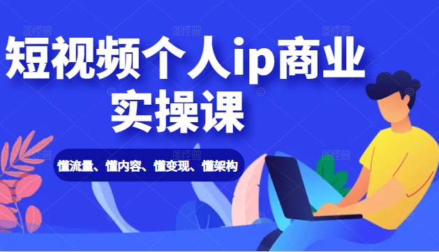 短视频个人ip商业实操课： 懂流量、懂内容、懂变现、懂架构（价值999元）_泡桐学堂