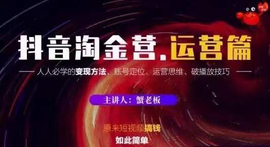 蟹老板抖音淘金营运营篇，短视频搞钱如此简单价值599元_泡桐学堂
