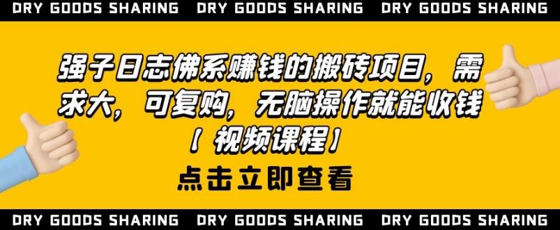 强子日志佛系赚钱的搬砖项目，需求大，可复购，无脑操作就能收钱_泡桐学堂