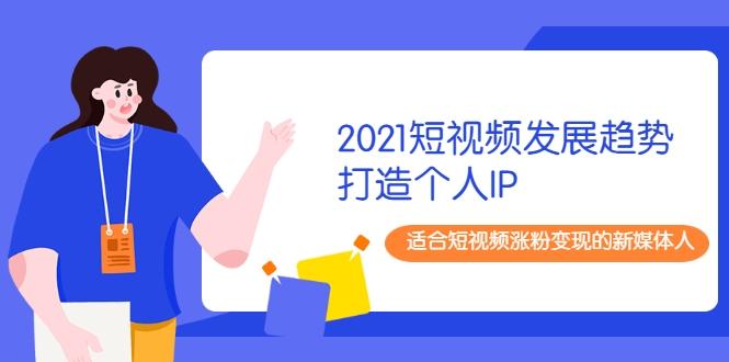 2021短视频发展趋势+打造个人IP，适合短视频涨粉变现的新媒体人_泡桐学堂
