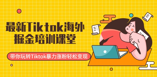 最新Tiktok海外掘金培训课堂：带你玩转Tiktok暴力涨粉轻松变现_泡桐学堂