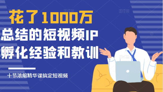 花了1000万总结出来的短视频IP孵化经验和教训，10堂浓缩精华课助你搞定短视频_泡桐学堂