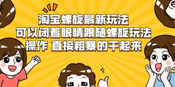 淘宝螺旋最新玩法，可以闭着眼睛跟随螺旋玩法操作 直接粗暴的干起来_泡桐学堂