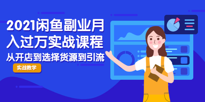 2021闲鱼副业月入过万实战课程：从开店到选择货源到引流，全程实战教学_泡桐学堂