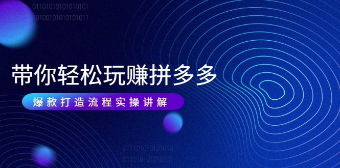 带你轻松玩赚拼多多：花的少 赚的多 爆款更简单 爆款打造流程实操讲解_泡桐学堂