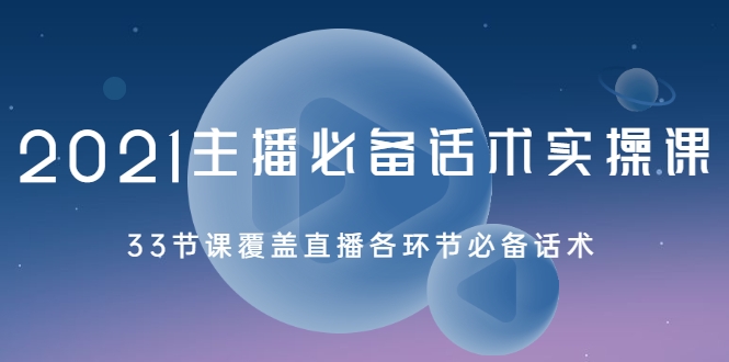 2021主播必备话术实操课，33节课覆盖直播各环节必备话术_泡桐学堂