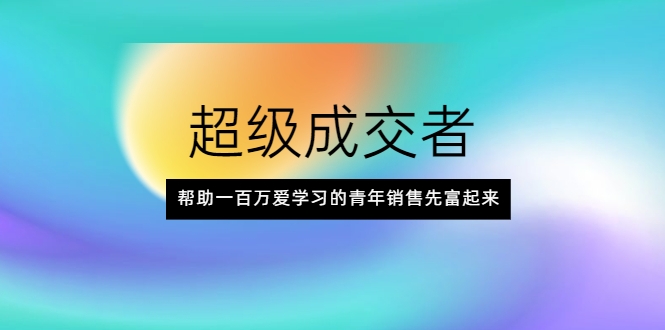 超级成交者，帮助一百万爱学习的青年销售先富起来_泡桐学堂