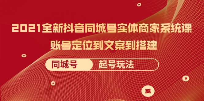 2021全新抖音同城号实体商家系统课，账号定位到文案到搭建 同城号起号玩法_泡桐学堂