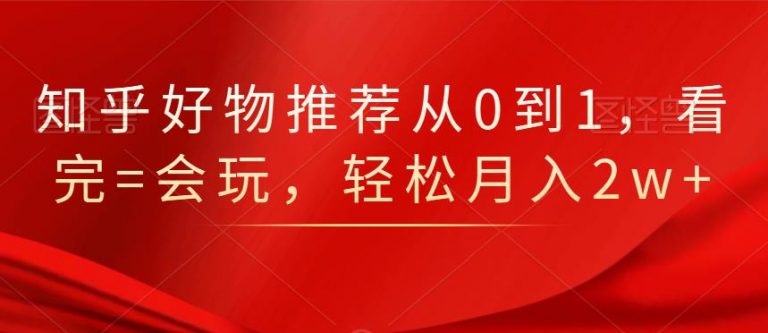 知乎好物推荐从0到1，看完=会玩，轻松月入2w+_泡桐学堂