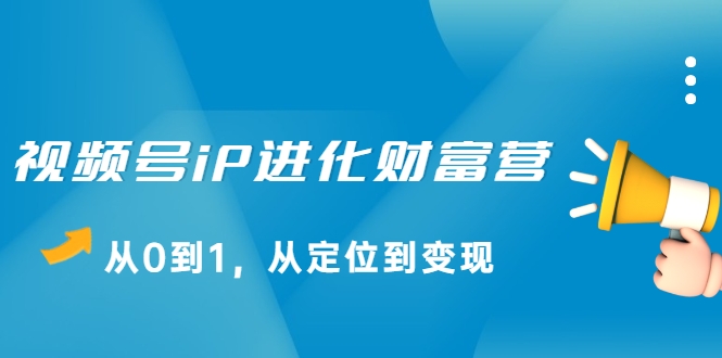 视频号iP进化财富营，从0到1，从定位到变现赚钱（价值1577元）_泡桐学堂