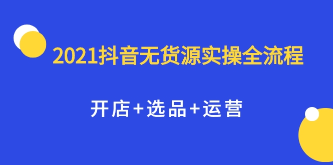 2021抖音无货源实操全流程，开店+选品+运营，全职兼职都可操作_泡桐学堂