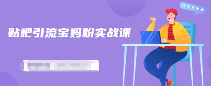 百度贴吧引流宝妈粉实战课，小白也可以日引100+精准粉_泡桐学堂