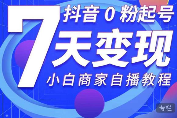 抖音0粉起号7天变现，无需专业的团队，小白商家从0到1自播教程_泡桐学堂