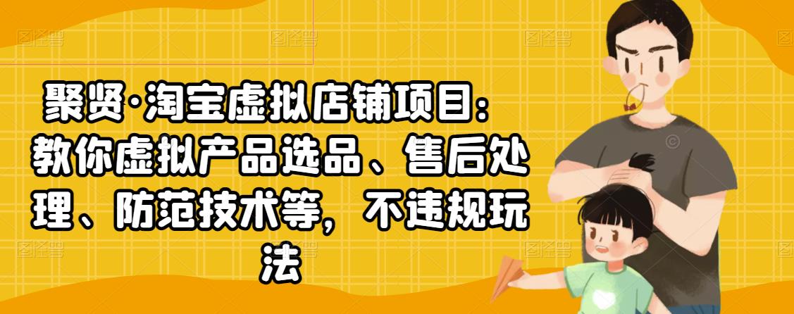 聚贤·淘宝虚拟店铺项目：教你虚拟产品选品、售后处理、防范技术等，不违规玩法_泡桐学堂