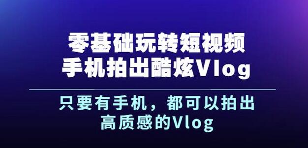杨精坤零基础玩转短视频手机拍出酷炫Vlog，只要有手机就可以拍出高质感的Vlog_泡桐学堂