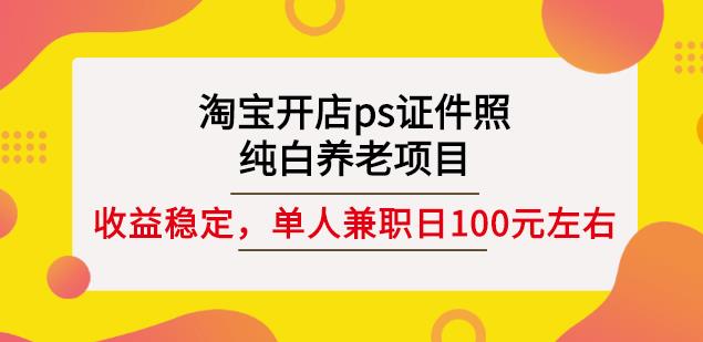 淘宝开店ps证件照，纯白养老项目，单人兼职稳定日100元(教程+软件+素材)_泡桐学堂